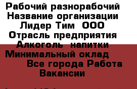 Рабочий-разнорабочий › Название организации ­ Лидер Тим, ООО › Отрасль предприятия ­ Алкоголь, напитки › Минимальный оклад ­ 30 000 - Все города Работа » Вакансии   